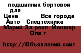 подшипник бортовой для komatsu 195.27.12390 › Цена ­ 6 500 - Все города Авто » Спецтехника   . Марий Эл респ.,Йошкар-Ола г.